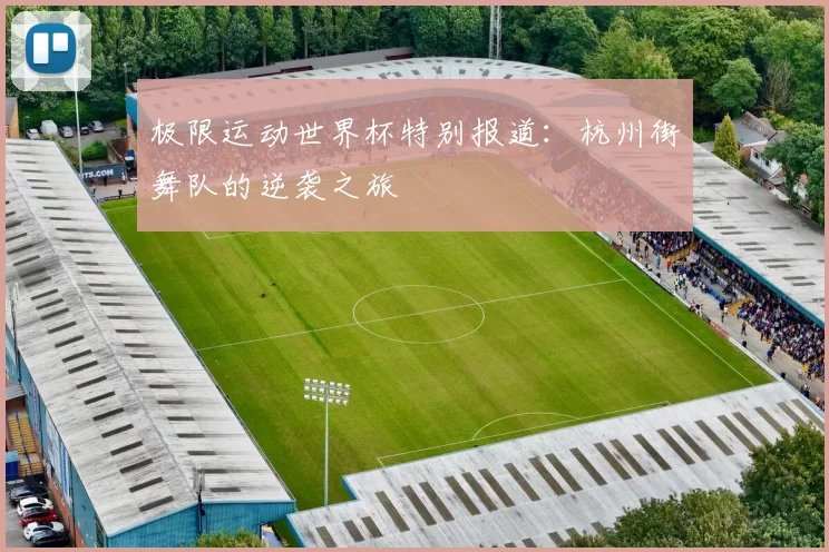 极限运动世界杯特别报道：杭州街舞队的逆袭之旅