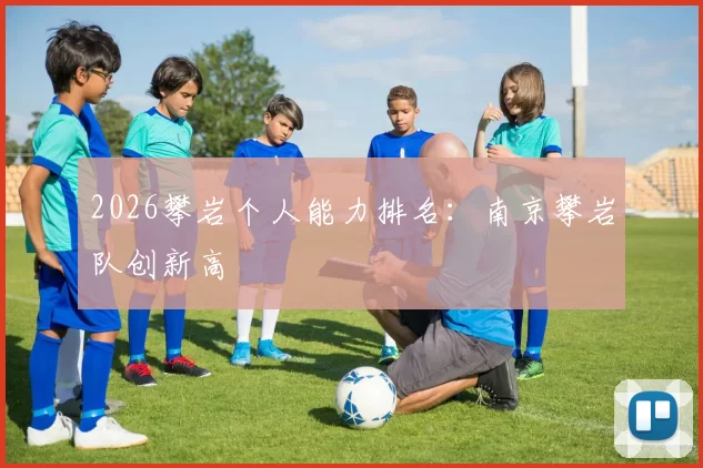 2026攀岩个人能力排名：南京攀岩队创新高