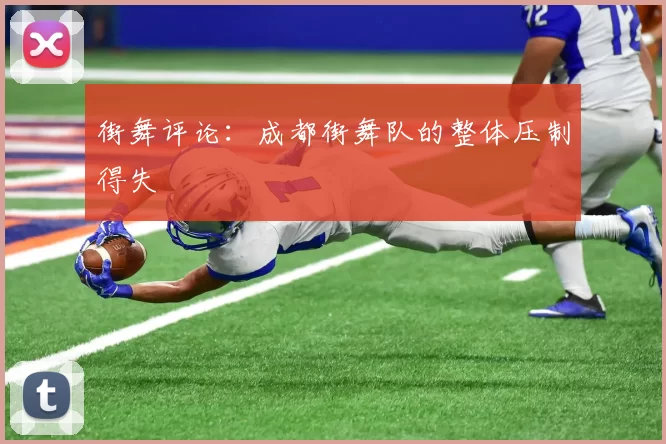 街舞评论：成都街舞队的整体压制得失