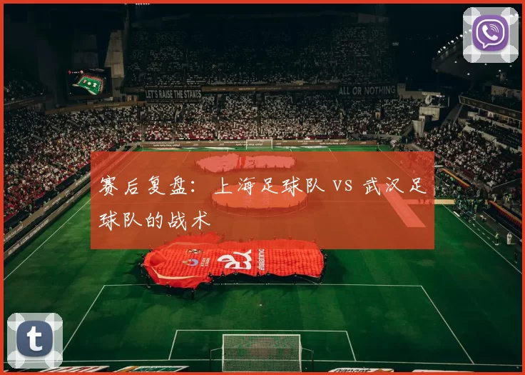 赛后复盘：上海足球队 vs 武汉足球队的战术