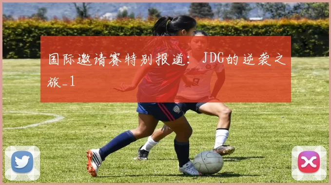 国际邀请赛特别报道：JDG的逆袭之旅_1