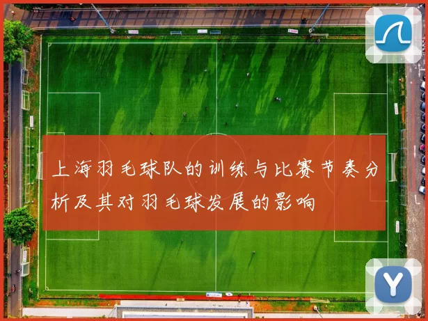 上海羽毛球队的训练与比赛节奏分析及其对羽毛球发展的影响
